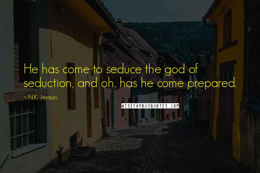 N.K. Jemisin Quotes: He has come to seduce the god of seduction, and oh, has he come prepared.