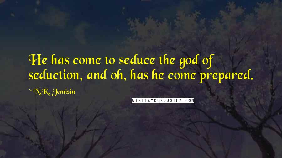 N.K. Jemisin Quotes: He has come to seduce the god of seduction, and oh, has he come prepared.