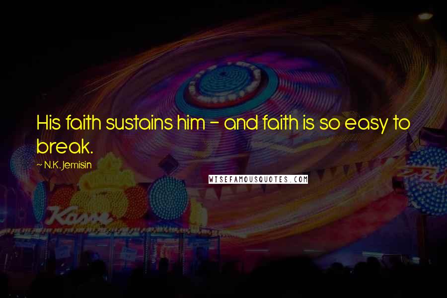 N.K. Jemisin Quotes: His faith sustains him - and faith is so easy to break.
