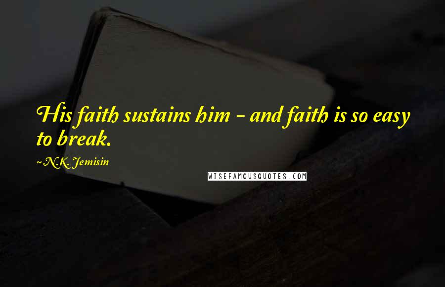 N.K. Jemisin Quotes: His faith sustains him - and faith is so easy to break.