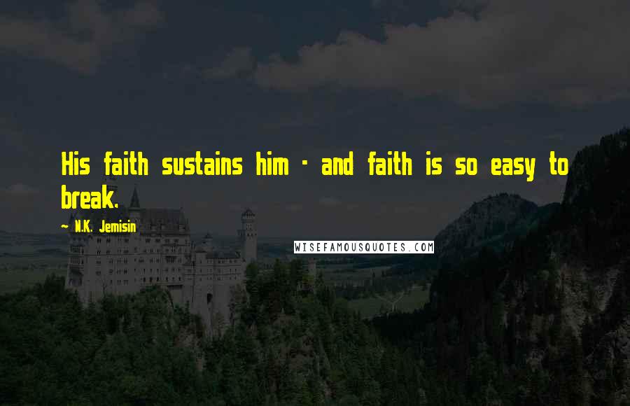 N.K. Jemisin Quotes: His faith sustains him - and faith is so easy to break.