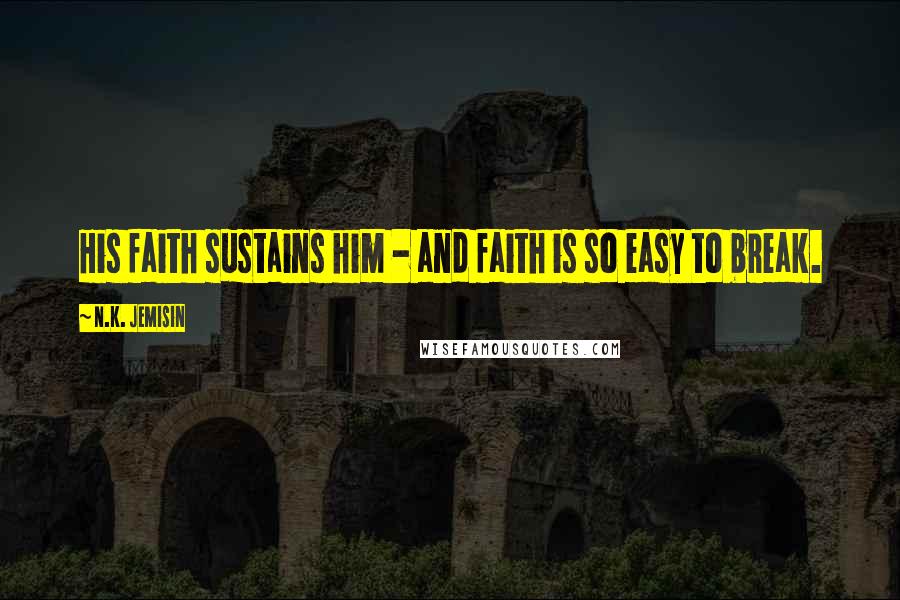 N.K. Jemisin Quotes: His faith sustains him - and faith is so easy to break.