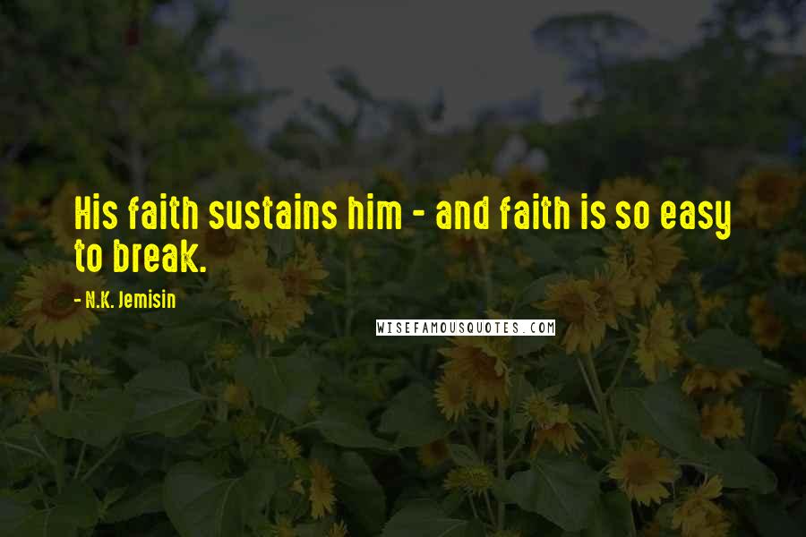 N.K. Jemisin Quotes: His faith sustains him - and faith is so easy to break.