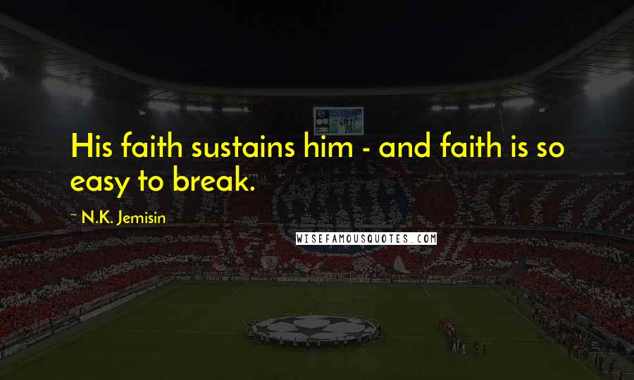 N.K. Jemisin Quotes: His faith sustains him - and faith is so easy to break.