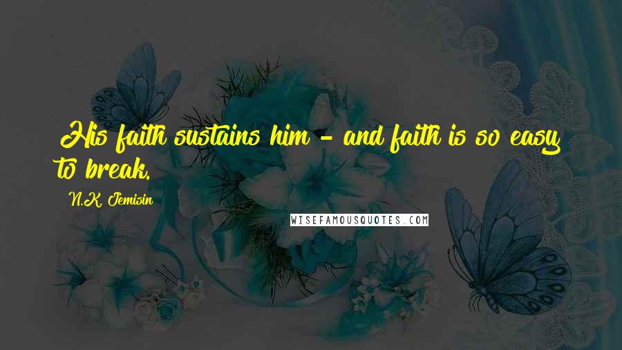 N.K. Jemisin Quotes: His faith sustains him - and faith is so easy to break.