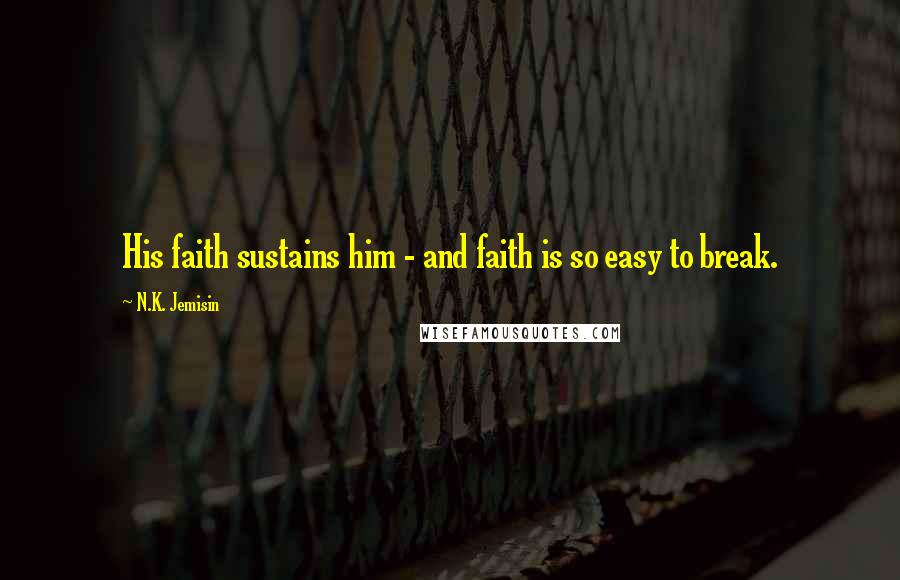 N.K. Jemisin Quotes: His faith sustains him - and faith is so easy to break.