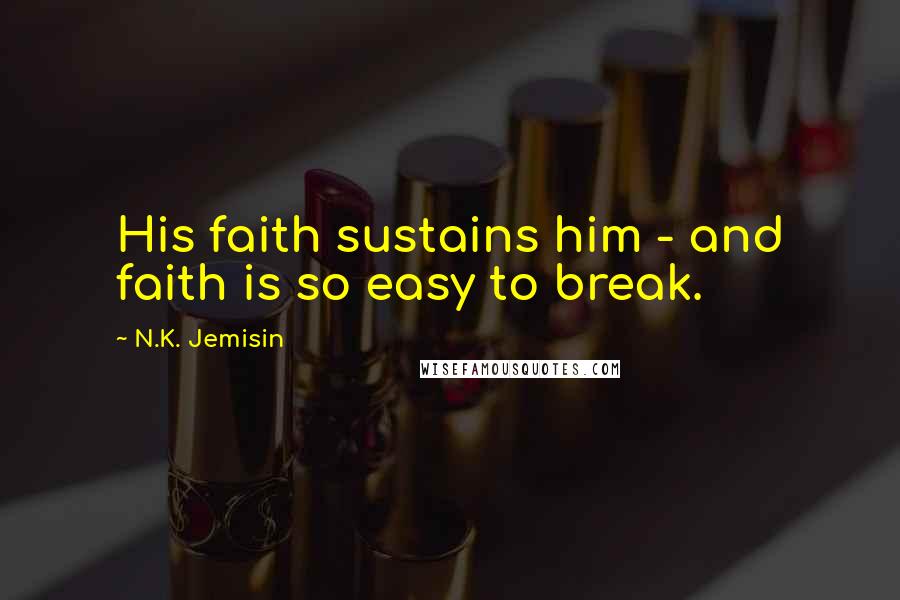 N.K. Jemisin Quotes: His faith sustains him - and faith is so easy to break.