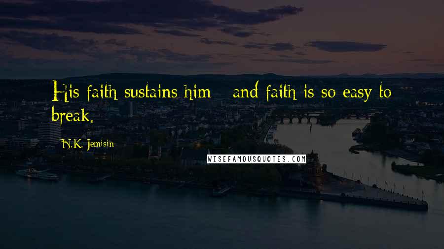 N.K. Jemisin Quotes: His faith sustains him - and faith is so easy to break.
