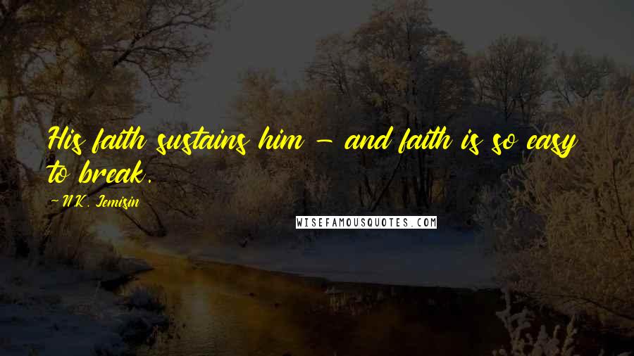 N.K. Jemisin Quotes: His faith sustains him - and faith is so easy to break.