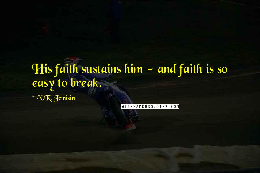 N.K. Jemisin Quotes: His faith sustains him - and faith is so easy to break.