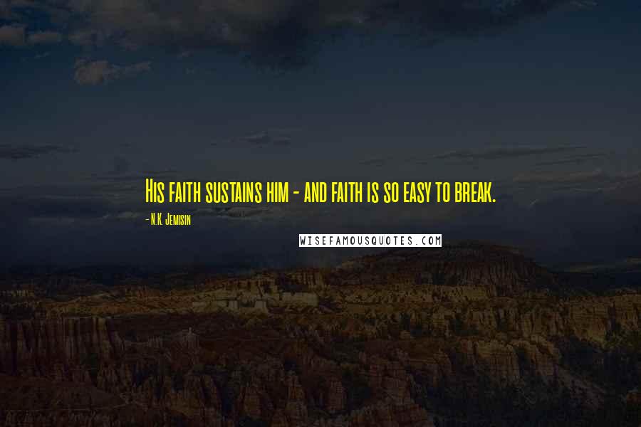 N.K. Jemisin Quotes: His faith sustains him - and faith is so easy to break.