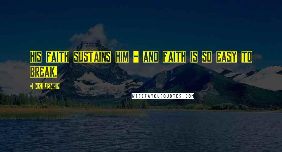 N.K. Jemisin Quotes: His faith sustains him - and faith is so easy to break.