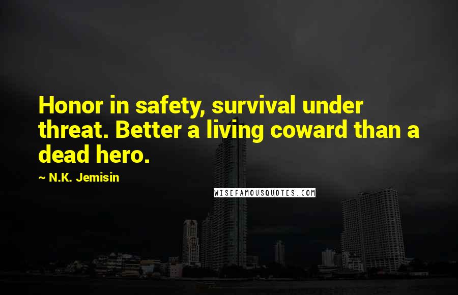 N.K. Jemisin Quotes: Honor in safety, survival under threat. Better a living coward than a dead hero.