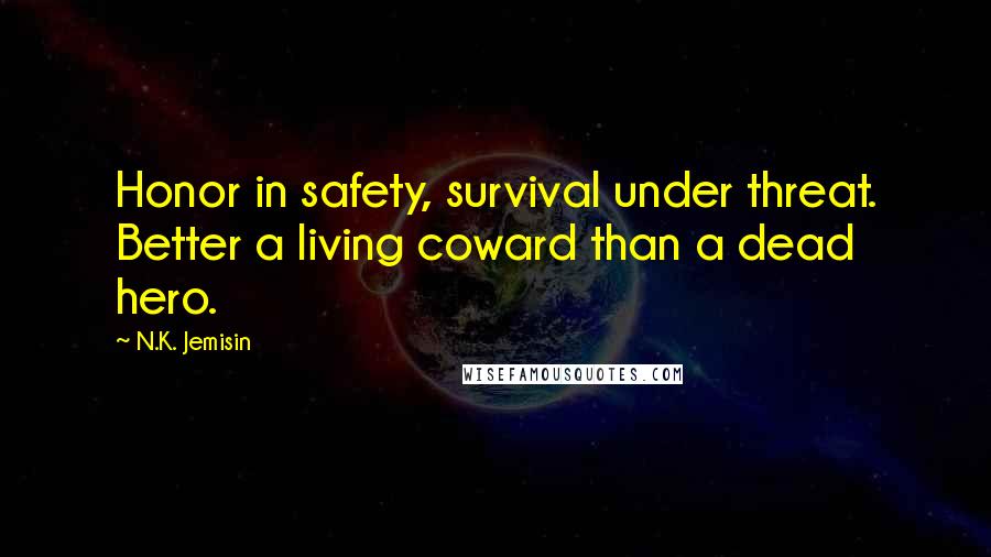 N.K. Jemisin Quotes: Honor in safety, survival under threat. Better a living coward than a dead hero.