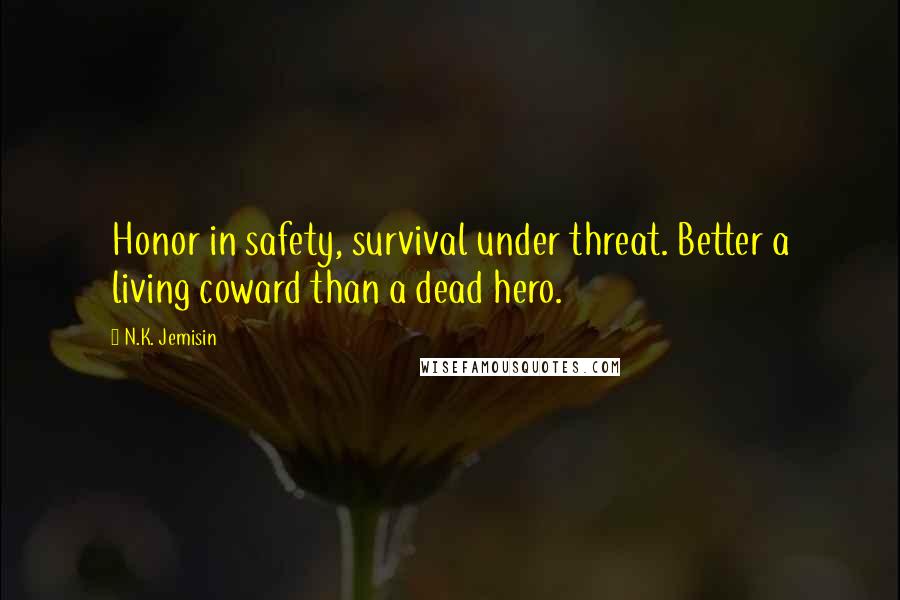 N.K. Jemisin Quotes: Honor in safety, survival under threat. Better a living coward than a dead hero.