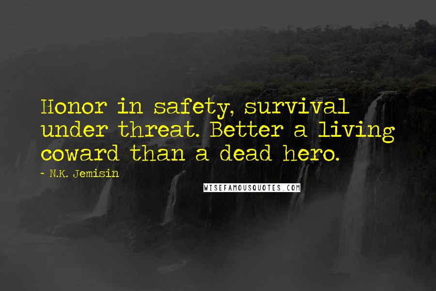 N.K. Jemisin Quotes: Honor in safety, survival under threat. Better a living coward than a dead hero.