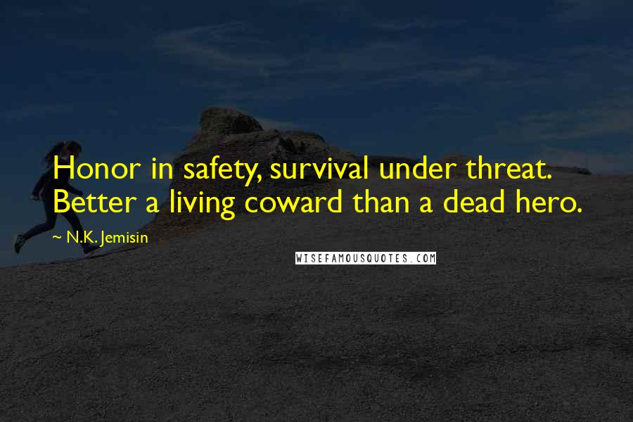 N.K. Jemisin Quotes: Honor in safety, survival under threat. Better a living coward than a dead hero.