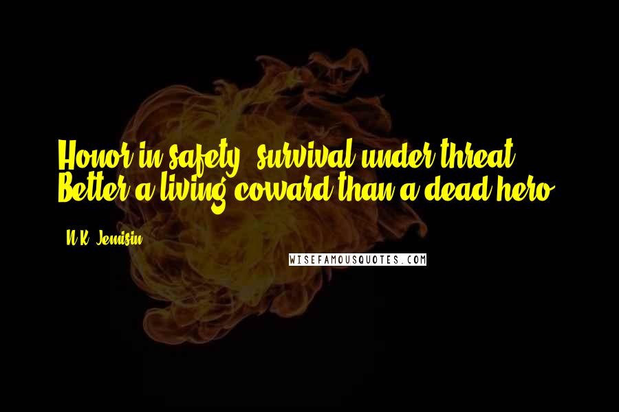 N.K. Jemisin Quotes: Honor in safety, survival under threat. Better a living coward than a dead hero.