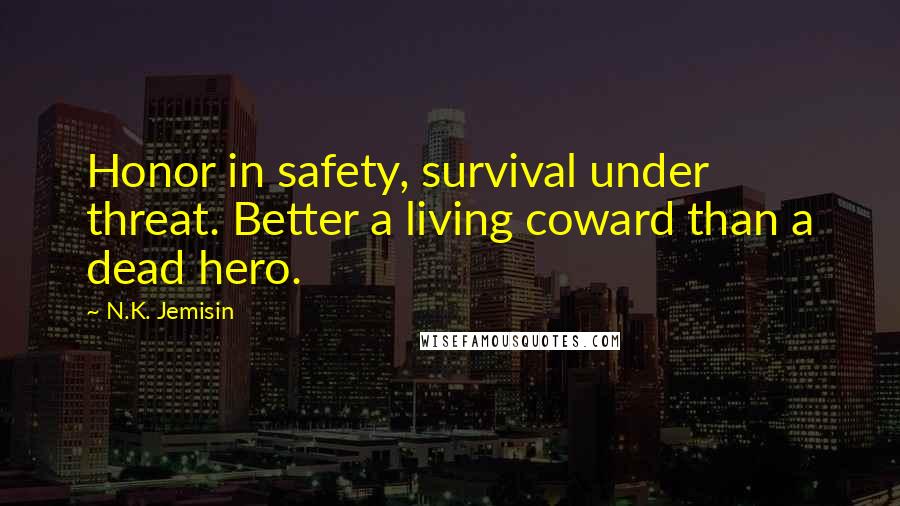 N.K. Jemisin Quotes: Honor in safety, survival under threat. Better a living coward than a dead hero.