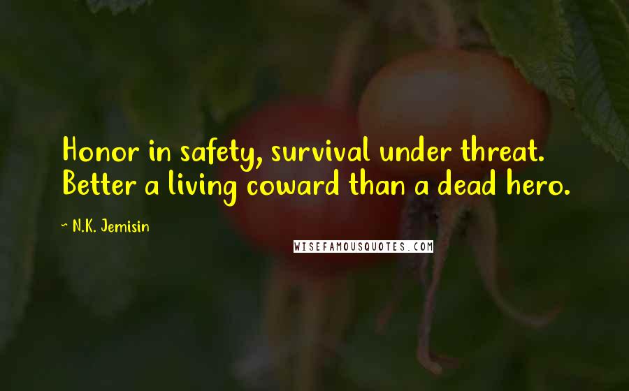 N.K. Jemisin Quotes: Honor in safety, survival under threat. Better a living coward than a dead hero.