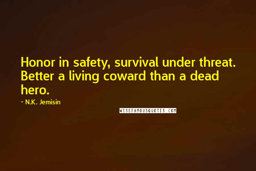 N.K. Jemisin Quotes: Honor in safety, survival under threat. Better a living coward than a dead hero.