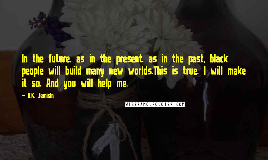 N.K. Jemisin Quotes: In the future, as in the present, as in the past, black people will build many new worlds.This is true. I will make it so. And you will help me.