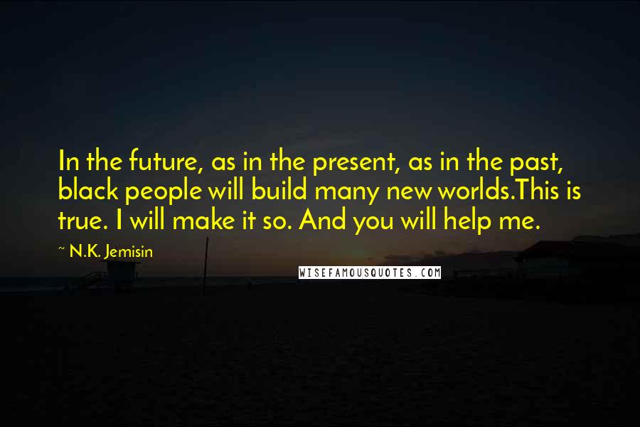 N.K. Jemisin Quotes: In the future, as in the present, as in the past, black people will build many new worlds.This is true. I will make it so. And you will help me.