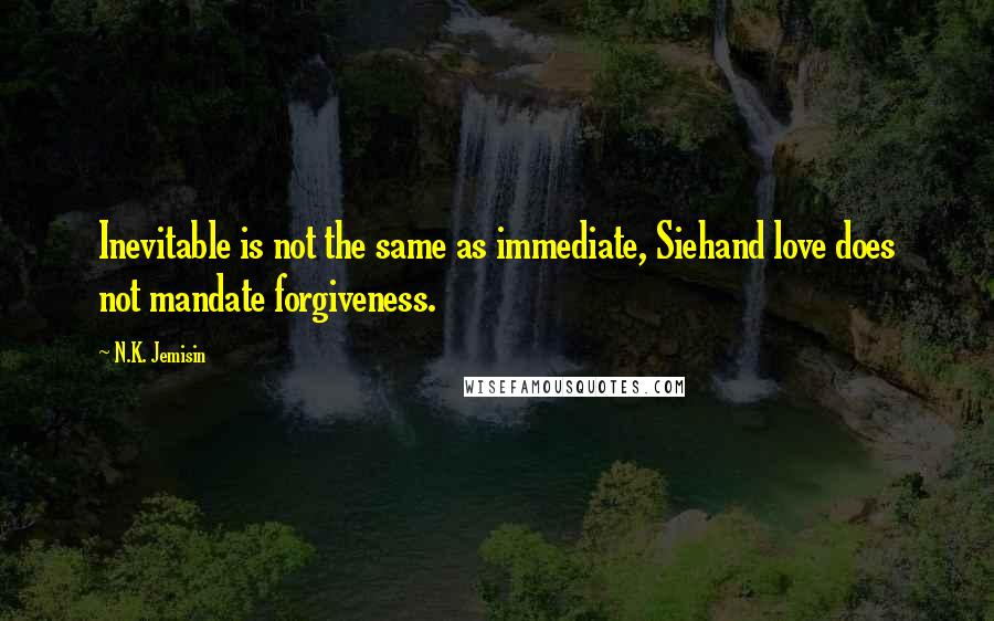 N.K. Jemisin Quotes: Inevitable is not the same as immediate, Siehand love does not mandate forgiveness.