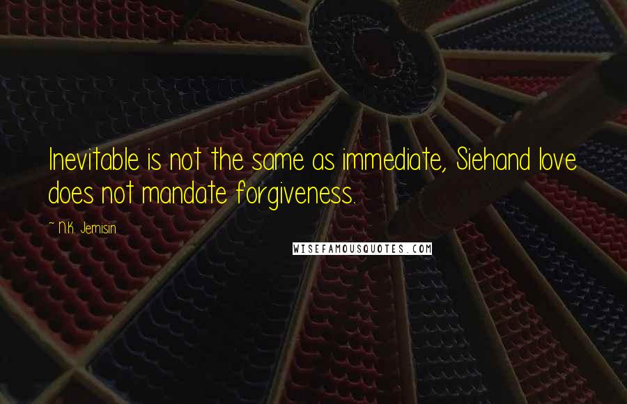 N.K. Jemisin Quotes: Inevitable is not the same as immediate, Siehand love does not mandate forgiveness.