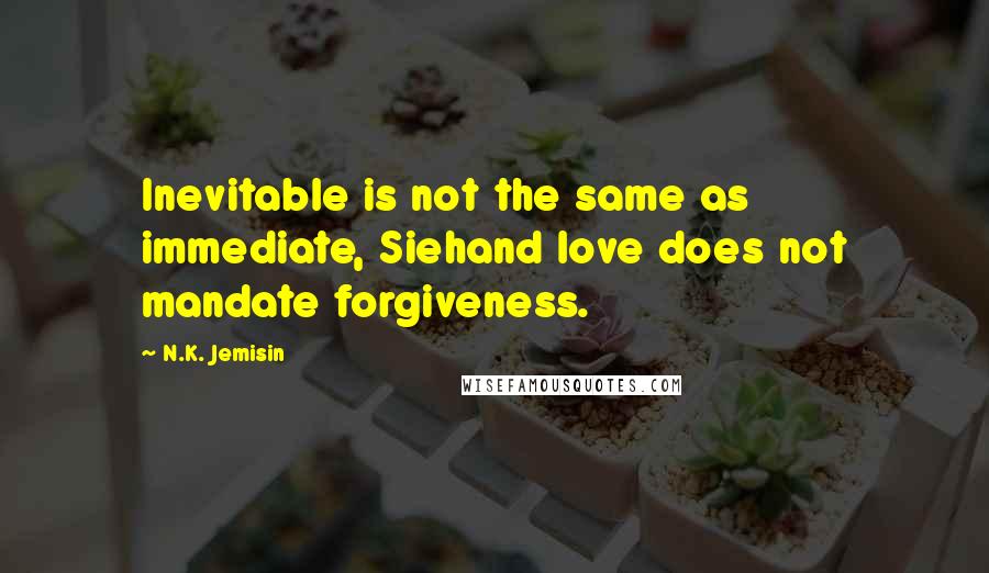 N.K. Jemisin Quotes: Inevitable is not the same as immediate, Siehand love does not mandate forgiveness.