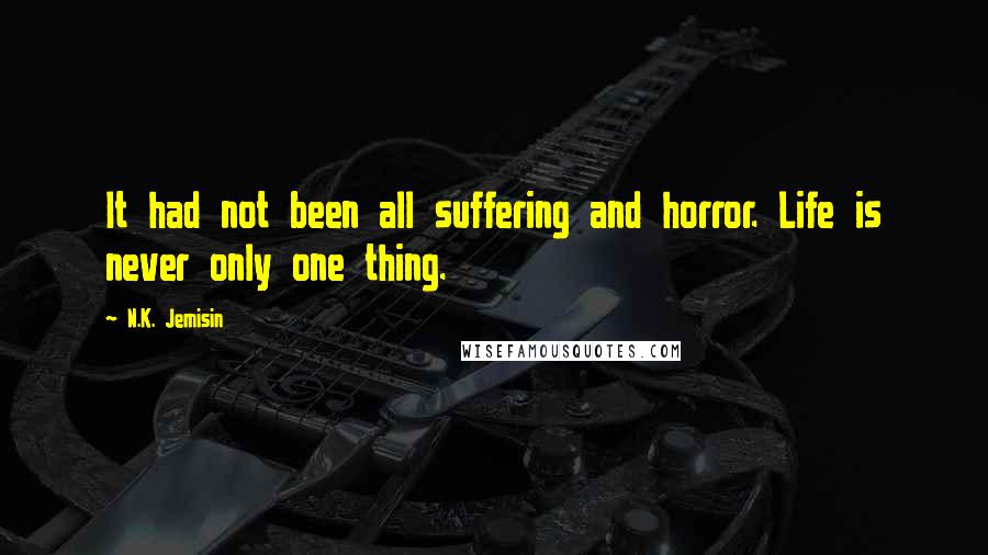 N.K. Jemisin Quotes: It had not been all suffering and horror. Life is never only one thing.