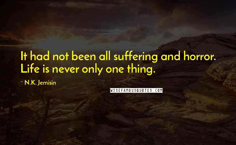 N.K. Jemisin Quotes: It had not been all suffering and horror. Life is never only one thing.