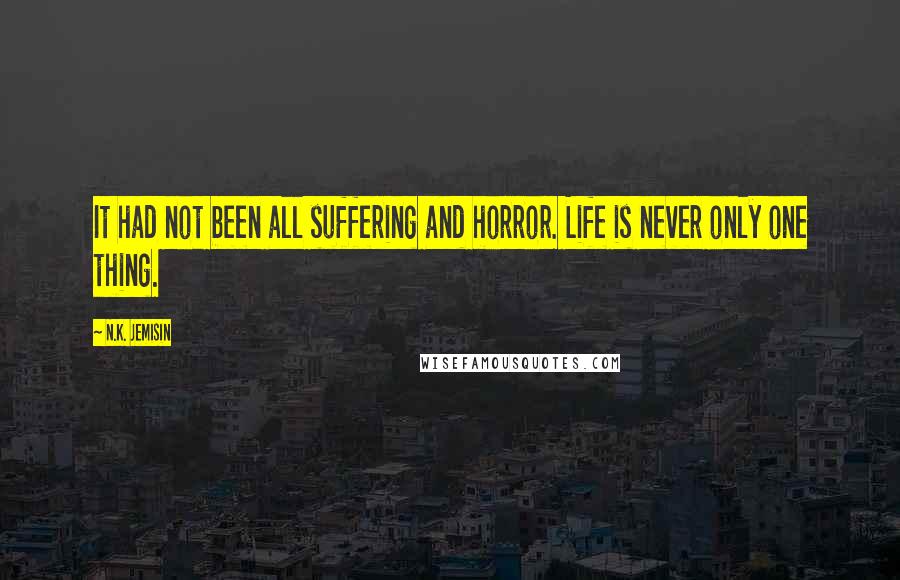 N.K. Jemisin Quotes: It had not been all suffering and horror. Life is never only one thing.