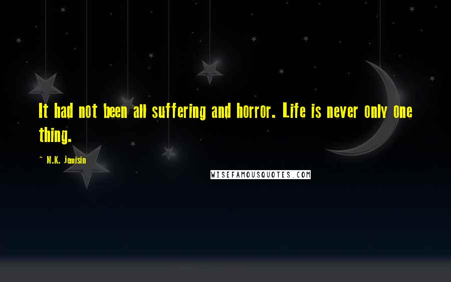 N.K. Jemisin Quotes: It had not been all suffering and horror. Life is never only one thing.