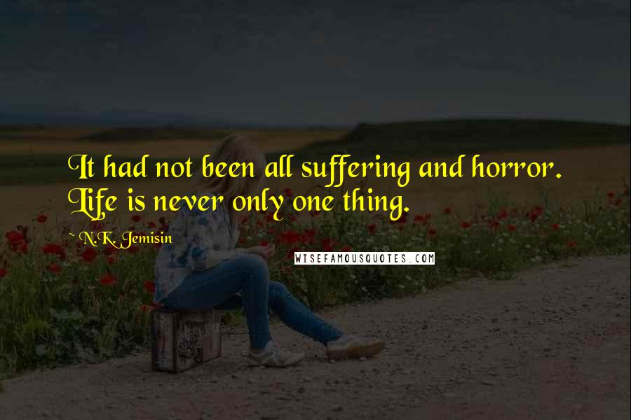 N.K. Jemisin Quotes: It had not been all suffering and horror. Life is never only one thing.