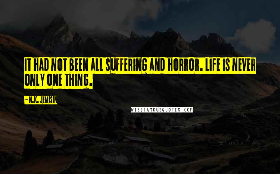 N.K. Jemisin Quotes: It had not been all suffering and horror. Life is never only one thing.