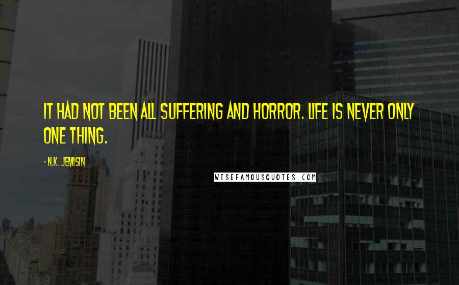 N.K. Jemisin Quotes: It had not been all suffering and horror. Life is never only one thing.