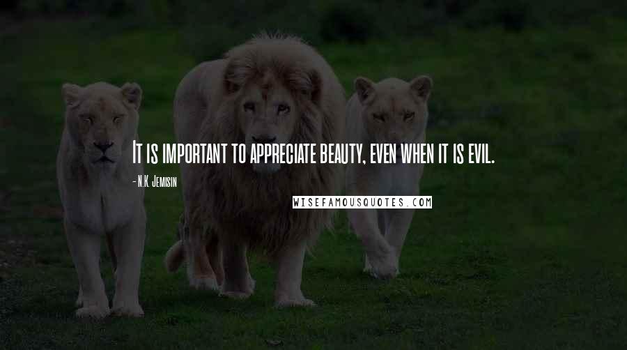 N.K. Jemisin Quotes: It is important to appreciate beauty, even when it is evil.