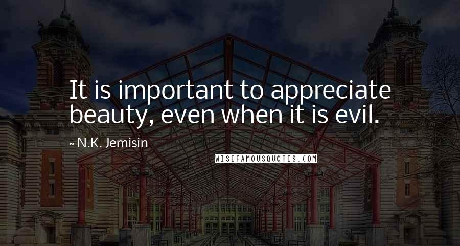 N.K. Jemisin Quotes: It is important to appreciate beauty, even when it is evil.