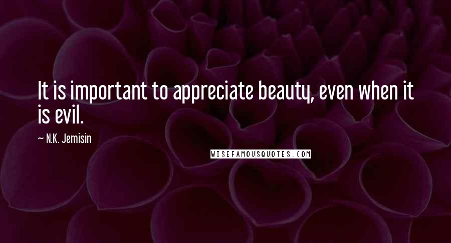 N.K. Jemisin Quotes: It is important to appreciate beauty, even when it is evil.