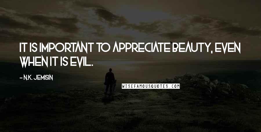 N.K. Jemisin Quotes: It is important to appreciate beauty, even when it is evil.