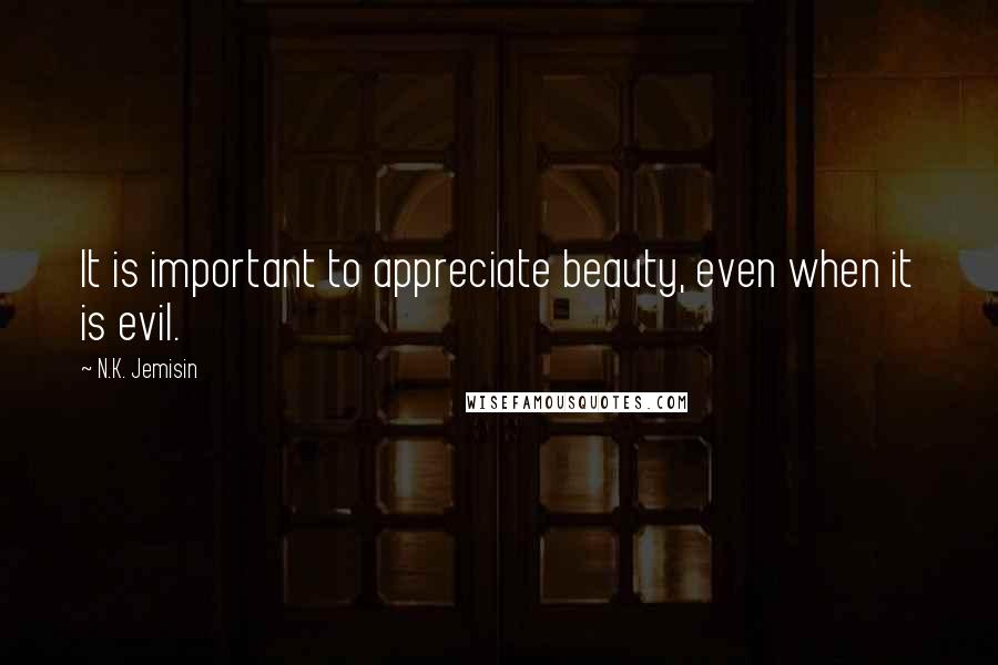 N.K. Jemisin Quotes: It is important to appreciate beauty, even when it is evil.