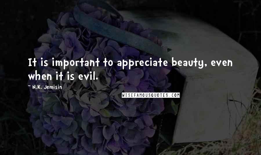 N.K. Jemisin Quotes: It is important to appreciate beauty, even when it is evil.