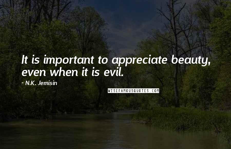 N.K. Jemisin Quotes: It is important to appreciate beauty, even when it is evil.