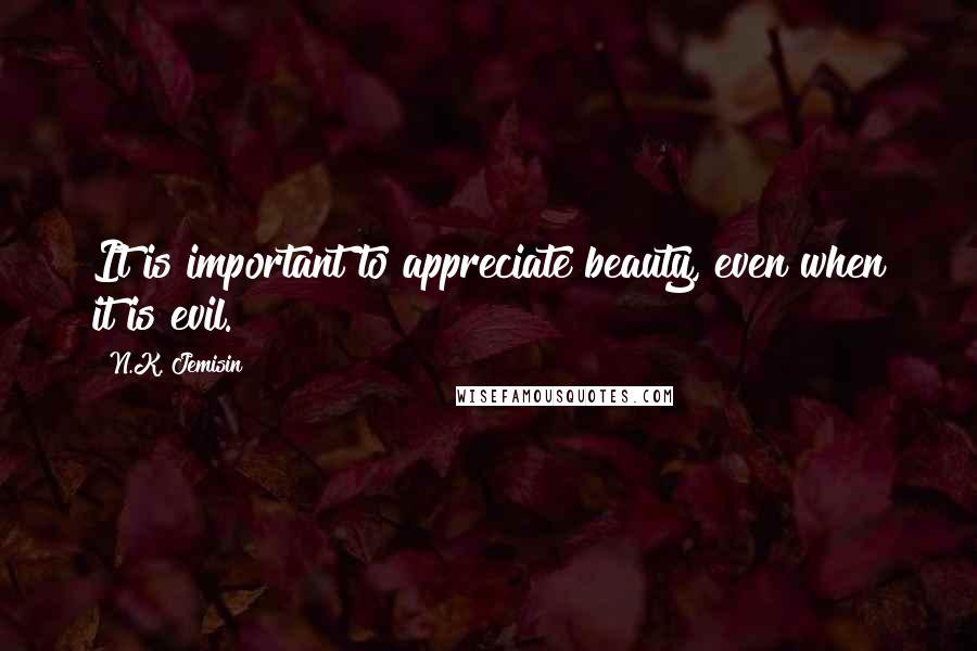 N.K. Jemisin Quotes: It is important to appreciate beauty, even when it is evil.