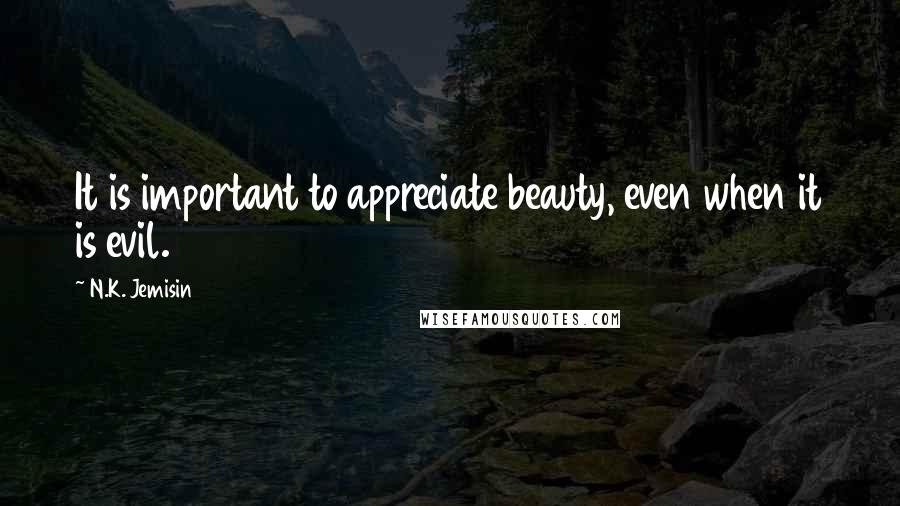 N.K. Jemisin Quotes: It is important to appreciate beauty, even when it is evil.