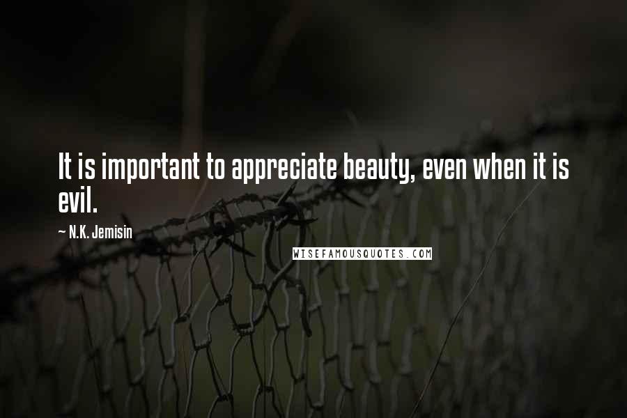 N.K. Jemisin Quotes: It is important to appreciate beauty, even when it is evil.