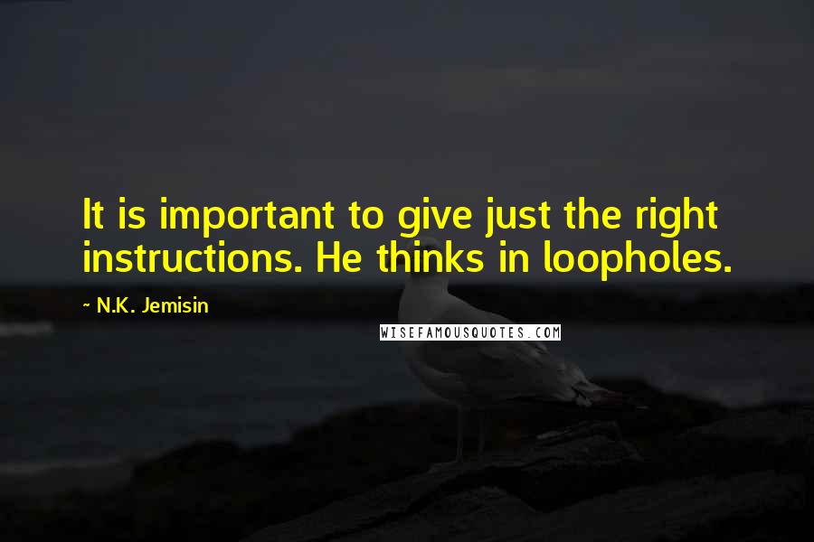 N.K. Jemisin Quotes: It is important to give just the right instructions. He thinks in loopholes.