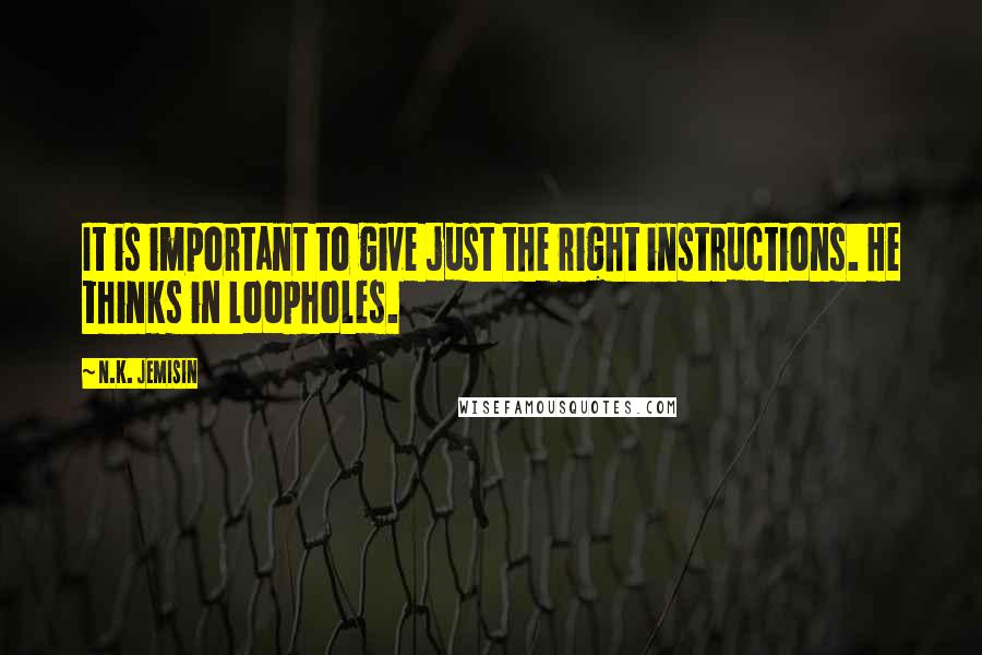 N.K. Jemisin Quotes: It is important to give just the right instructions. He thinks in loopholes.