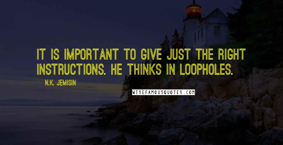 N.K. Jemisin Quotes: It is important to give just the right instructions. He thinks in loopholes.